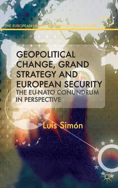 European Union in International Affairs Geopolitical Change, Grand Strategy and European Security: The EU-NATO Conundrum in Perspective, (Hardcover)
