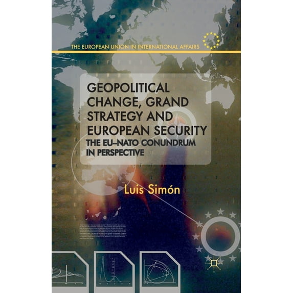 European Union in International Affairs Geopolitical Change, Grand Strategy and European Security: The EU-NATO Conundrum in Perspective, (Paperback)