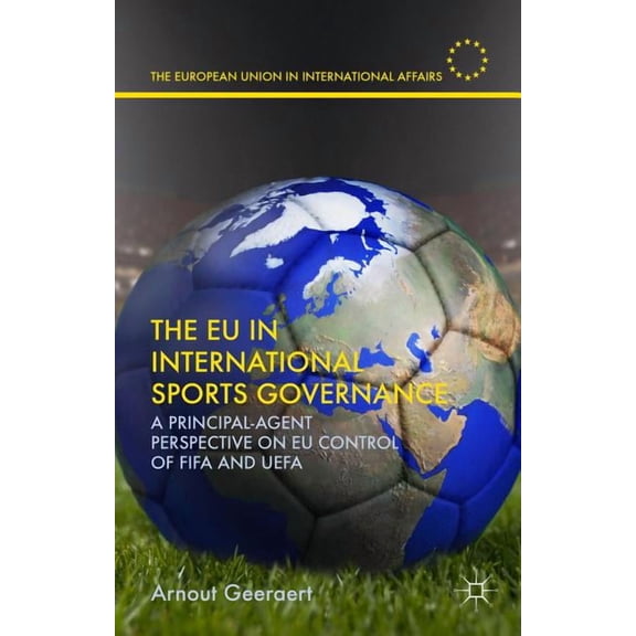 European Union in International Affairs The EU in International Sports Governance: A Principal-Agent Perspective on EU Control of Fifa and Uefa, (Hardcover)