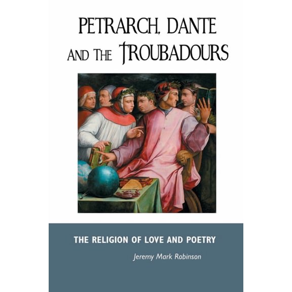 European Writers Petrarch, Dante and the Troubadours: The Religion of Love and Poetry, Book 25, (Paperback)