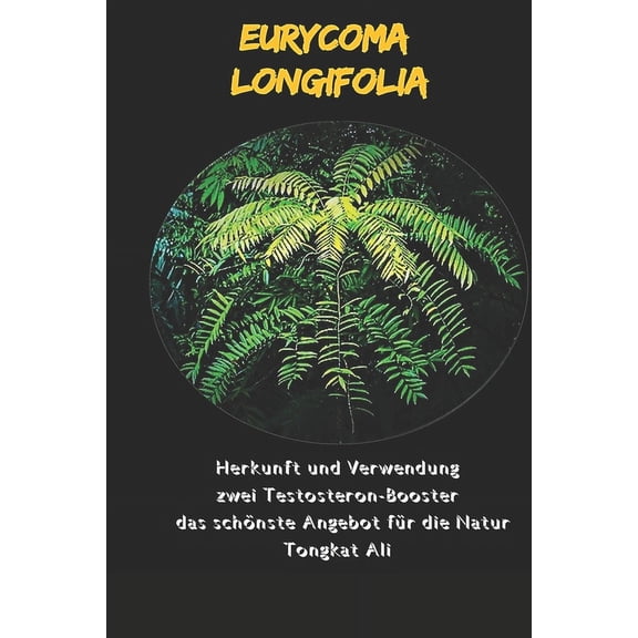 Eurycoma Longifolia: Herkunft und Verwendung zwei Testosteron-Booster das schnste Angebot fr die Natur. Tongkat Ali (Paperback)
