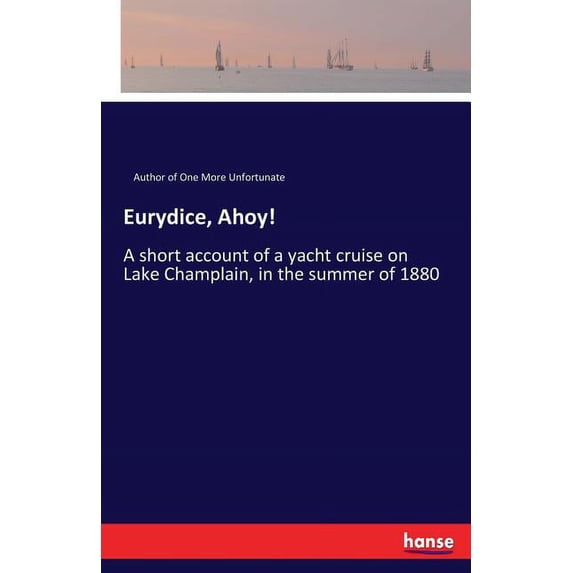 Eurydice, Ahoy!: A short account of a yacht cruise on Lake Champlain, in the summer of 1880, (Paperback)