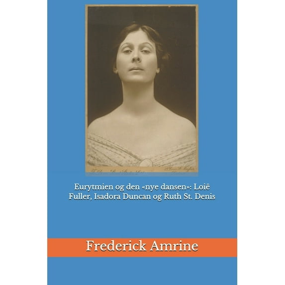 Eurytmien og den nye dansen: Loië Fuller, Isadora Duncan og Ruth St. Denis, (Paperback)