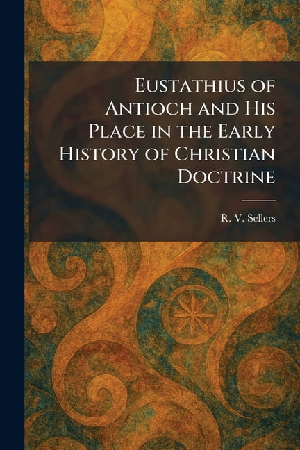 Eustathius of Antioch and His Place in the Early History of Christian Doctrine, (Paperback)