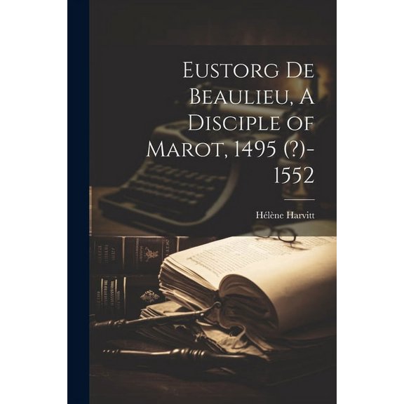 Eustorg de Beaulieu, A Disciple of Marot, 1495 (?)-1552 (Paperback)