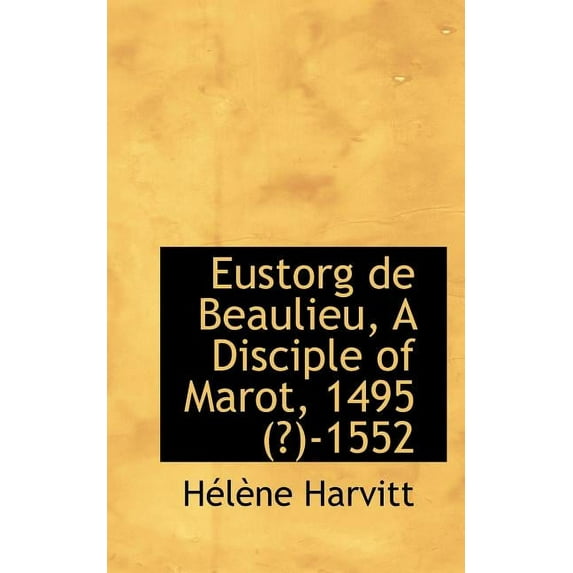 Eustorg de Beaulieu, a Disciple of Marot, 1495 (?)-1552 (Paperback)