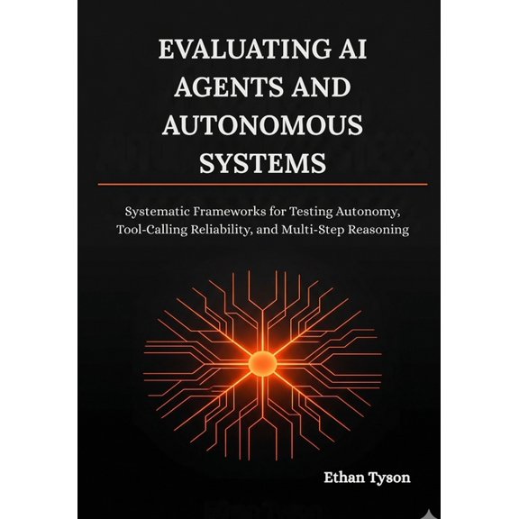 Evaluating AI Agents and Autonomous Systems: Systematic Frameworks for Testing Autonomy, Tool-Calling Reliability, and M, (Paperback)