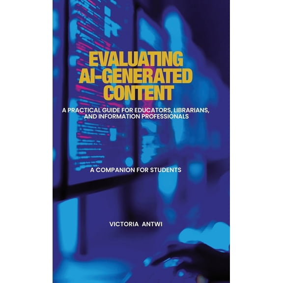 Evaluating AI-Generated Content: A Practical Guide for Educators, Librarians, and Information Professionals: A Companion, (Hardcover)