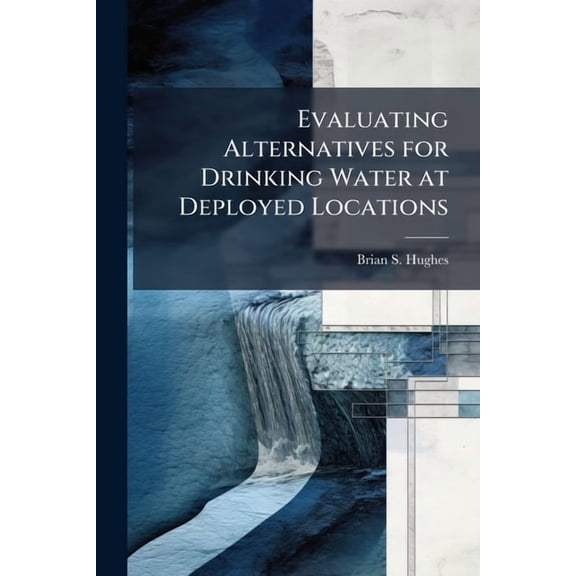 Evaluating Alternatives for Drinking Water at Deployed Locations, (Paperback)