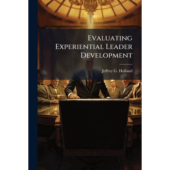 Evaluating Experiential Leader Development: A Programmatic Evaluation And Comparison of the Effectiveness of US Air Forc, (Paperback)