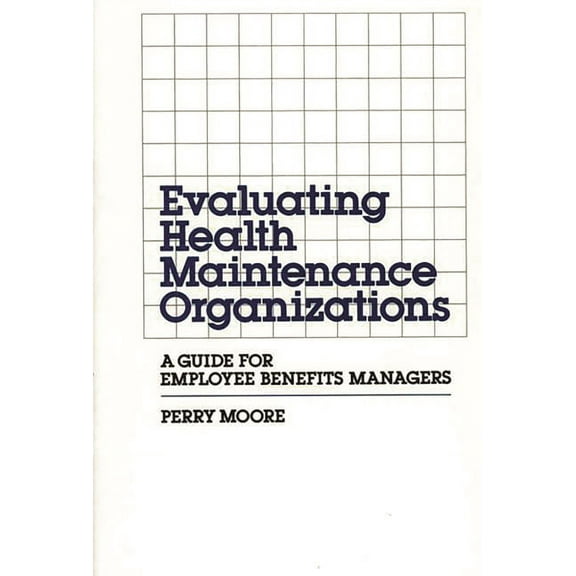 Evaluating Health Maintenance Organizations: A Guide for Employee Benefits Managers, (Hardcover)