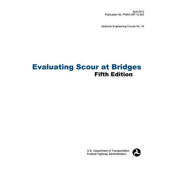 Evaluating Scour at Bridges (Fifth Edition). Hydraulic Engineering Circular No. 18. Publication No. Fhwa-Hif-12-003 (Hardcover)