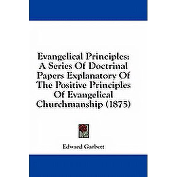 Evangelical Principles : A Series Of Doctrinal Papers Explanatory Of The Positive Principles Of Evangelical Churchmanship (1875) (Paperback)