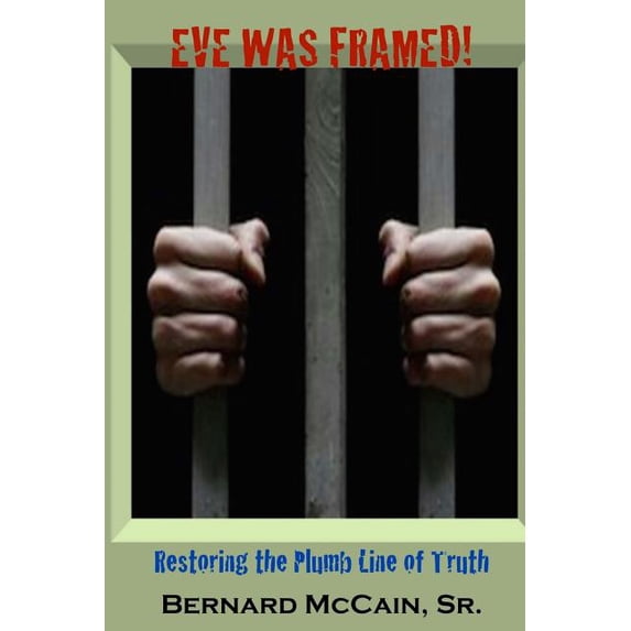 Eve Was Framed!: Restoring the Plumb Line of Truth Paperback 1975945506 9781975945503 Bernard McCain Sr.