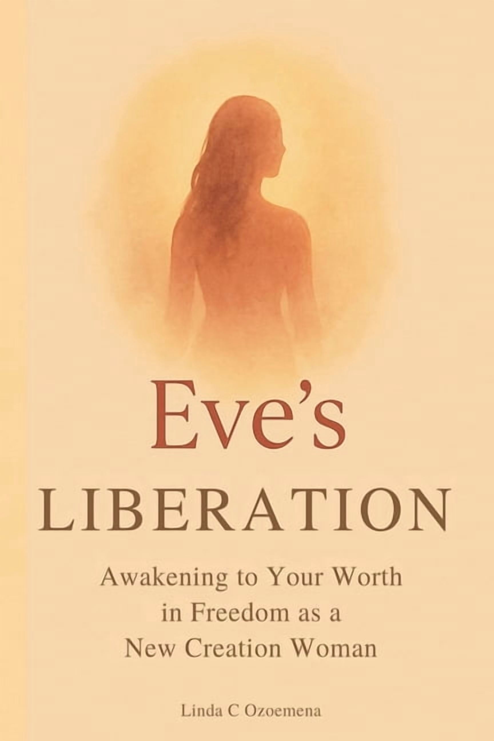 Eve's Liberation: Awakening to Your Worth in Freedom as a New Creation Woman, (Paperback)