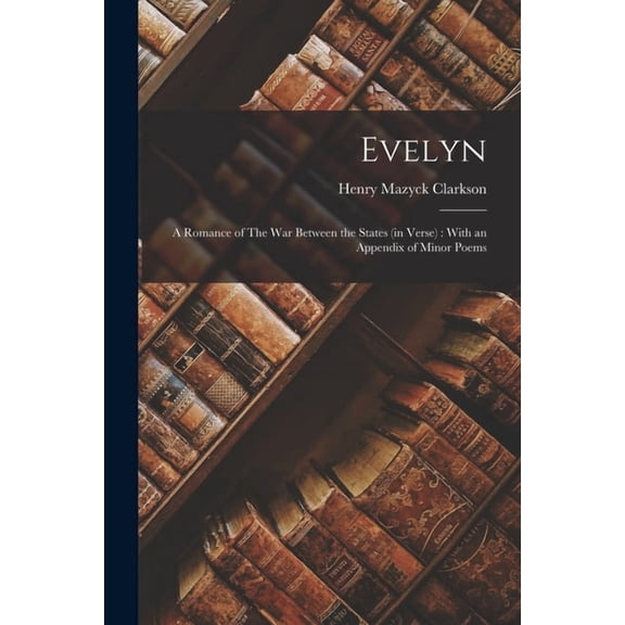 Evelyn: A Romance of The War Between the States (in Verse): With an Appendix of Minor Poems, (Paperback)