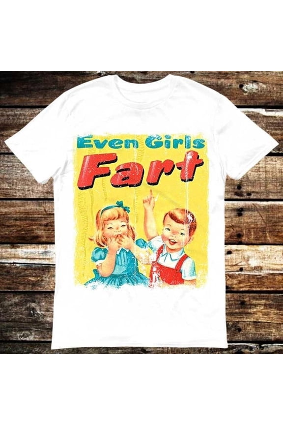 Even Girls Funfact Girls Fart Farts Farting Farted Truestory T Shirt Meme Gift Funny Tee Vintage Style Unisex Gamer Cult Movie Music 6137