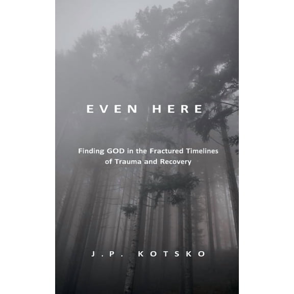 Even Here: Finding God in the Fractured Timelines of Trauma and Recovery, (Paperback)