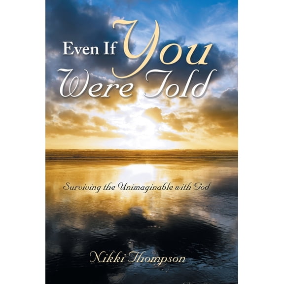 Even If You Were Told: Surviving the Unimaginable with God (Hardcover)