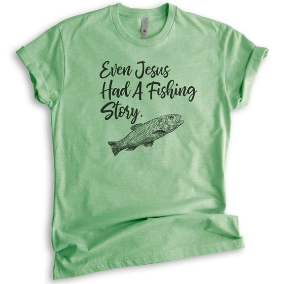 Even Jesus Had A Fishing Story Shirt, Unisex Women's Men's Shirt, Jesus Fishing Shirt, Fisher Fisherman Tee, Heather Apple Green, Medium