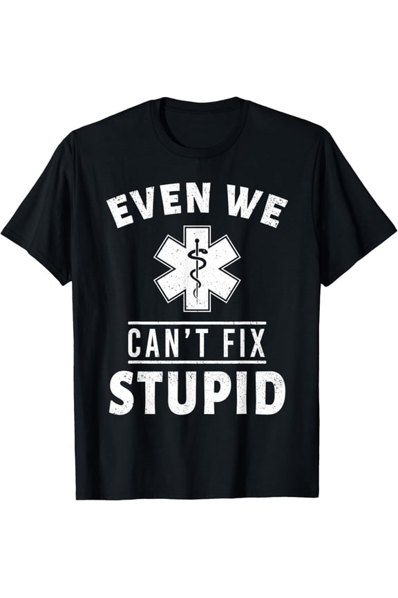 Even We Can't Fix Stupid Funny EMT EMS Paramedic Medic Gift T-Shirt