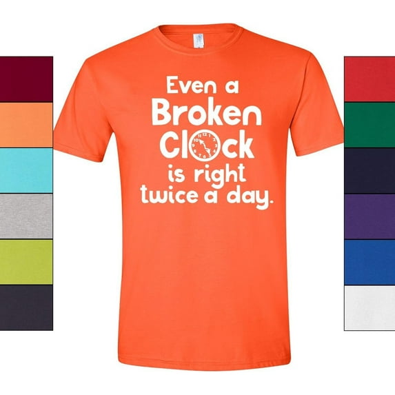 Even a Broken Clock is Right Twice a Day T-Shirt Funny Gift Tee Unisex Adult Tee Men and Women