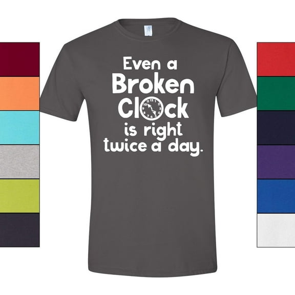 Even a Broken Clock is Right Twice a Day T-Shirt Funny Gift Tee Unisex Adult Tee Men and Women
