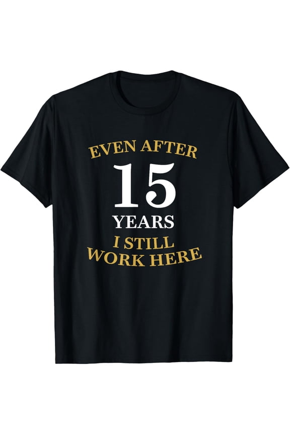 Even after 15 Years I still work here 15th Work Anniversary T-Shirt men and women can wear, black, white, gifts