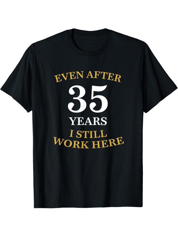 Even after 35 Years I still work here 35th Work Anniversary T-Shirt men and women can wear, black, white, gifts