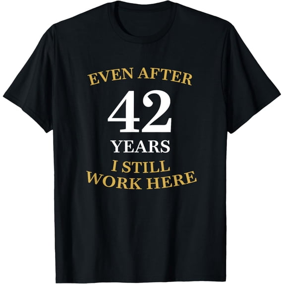 Even after 42 Years I still work here 42nd Work Anniversary T-Shirt men and women can wear, black, white, gifts