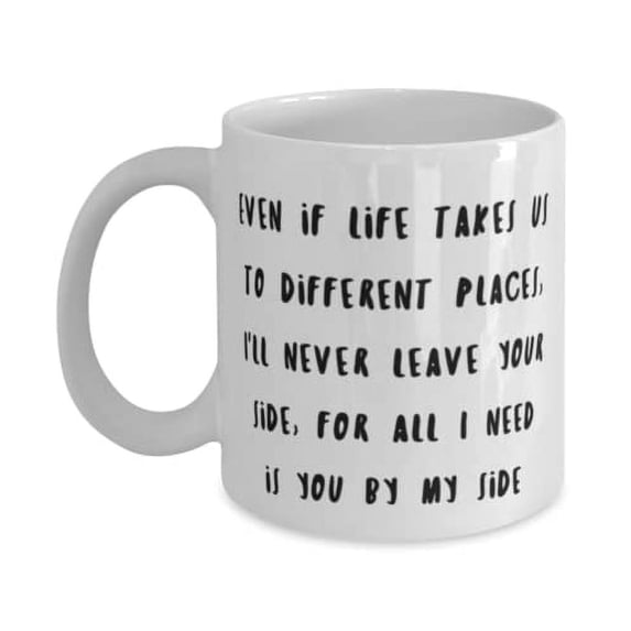 Even if life takes us to different places, I'll never leave your side, for 11oz Mug, Wife Present From Husband, Special Cup For Wife