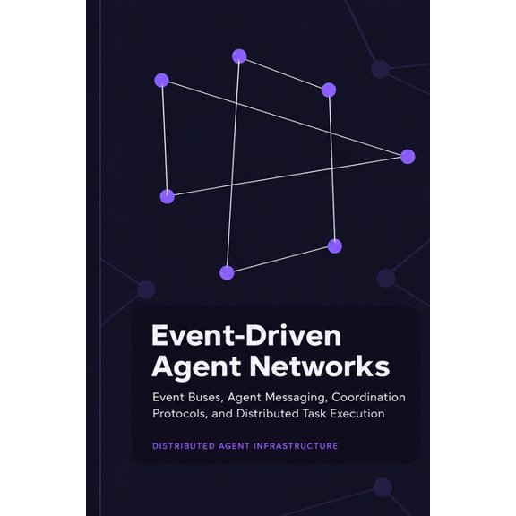 Event-Driven Agent Networks: Event Buses, Agent Messaging, Coordination Protocols, and Distributed Task Execution, (Paperback)