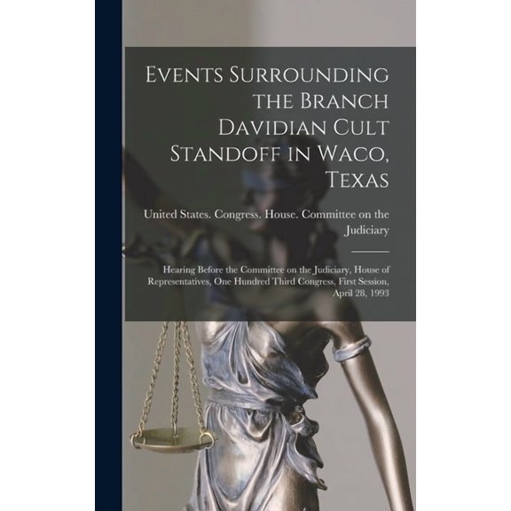 Events Surrounding the Branch Davidian Cult Standoff in Waco, Texas: Hearing Before the Committee on the Judiciary, Hous, (Hardcover)