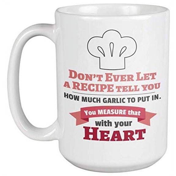 Don't Ever Let A Recipe Tell You, How Much Garlic To Put In. Funny Coffee & Tea Gift Mug For Chef, Cook, Artist, Assistant, Mom, Dad, Father, Mama, Moms, Pops, Women And Men (15oz)