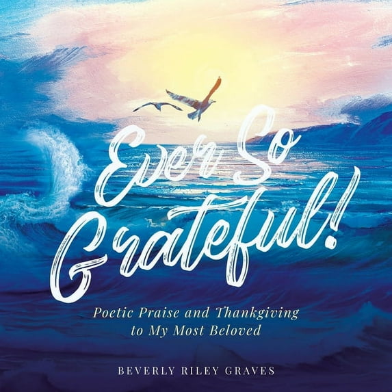 Ever So Grateful!: Poetic Praise and Thankgiving to My Most Beloved (Paperback)