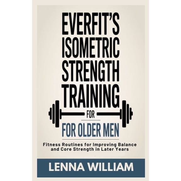 The Everfit Everfit's Isometric Strength Training for Older Men: Fitness Routines for Improving Balance and Core Strength in La, Book 10, (Paperback)