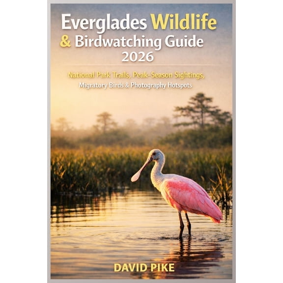 Everglades Wildlife & Birdwatching Guide 2026: National Park Trails, Peak-Season Sightings, Migratory Birds & Ph, (Paperback)