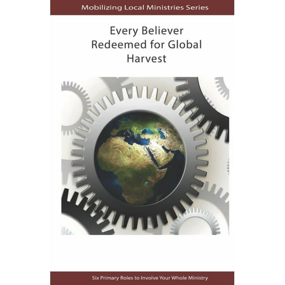Every Believer Redeemed for Global Harvest: Six Primary Roles to Involve Your Whole Ministry (Paperback) by Joel Iyorwa