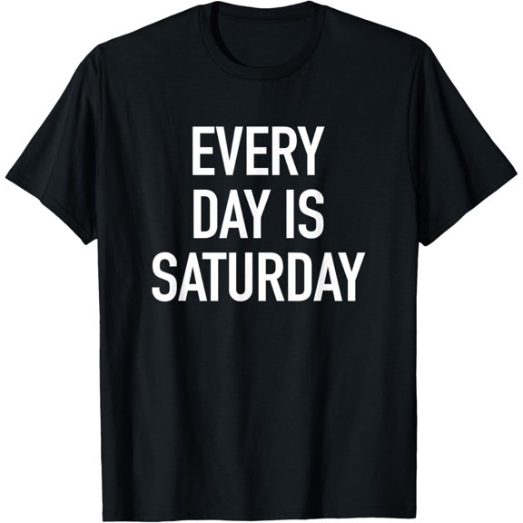Every Day Is Saturday - Popular Funny Quote T-Shirt T-Shirt men and women can wear, black, white, gifts