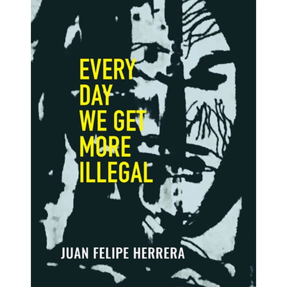 Every Day We Get More Illegal (Paperback) by Juan Felipe Herrera