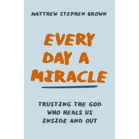 Every Day a Miracle: Trusting the God Who Heals Us Inside and Out, (Paperback)