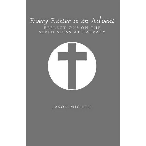 Every Easter is an Advent: Reflections on the Seven Signs at Calvary, (Paperback)