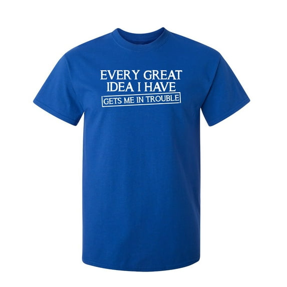 Every Great Idea I Have Get's Me In Trouble Sarcastic Humor Graphic Novelty Funny Tall T Shirt