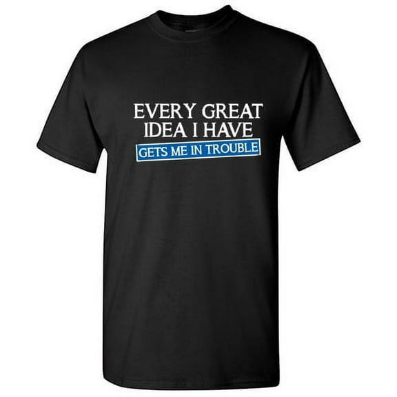 Every Great Idea I Have Gets Me In Trouble Sarcastic Tshirts Party Wear Apparel Graphic Tees Sarcasm Laughs Adult Humor Funny T Shirt For Men