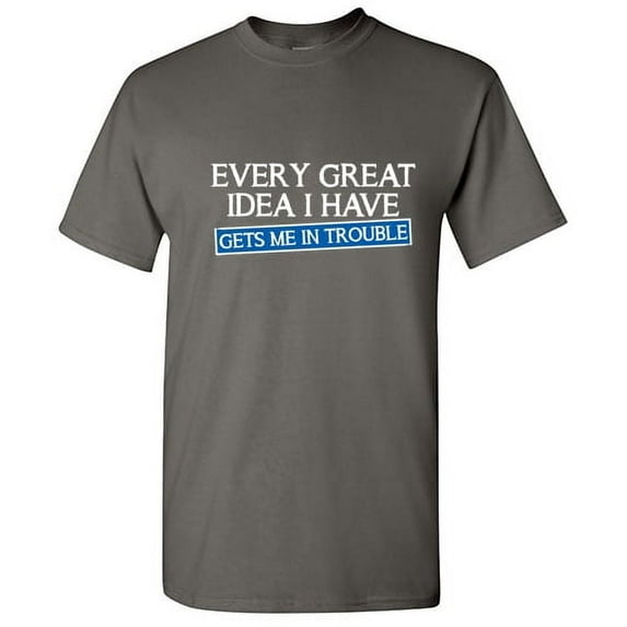 Every Great Idea I Have Gets Me In Trouble Sarcastic Tshirts Party Wear Apparel Graphic Tees Sarcasm Laughs Adult Humor Funny T Shirt For Men