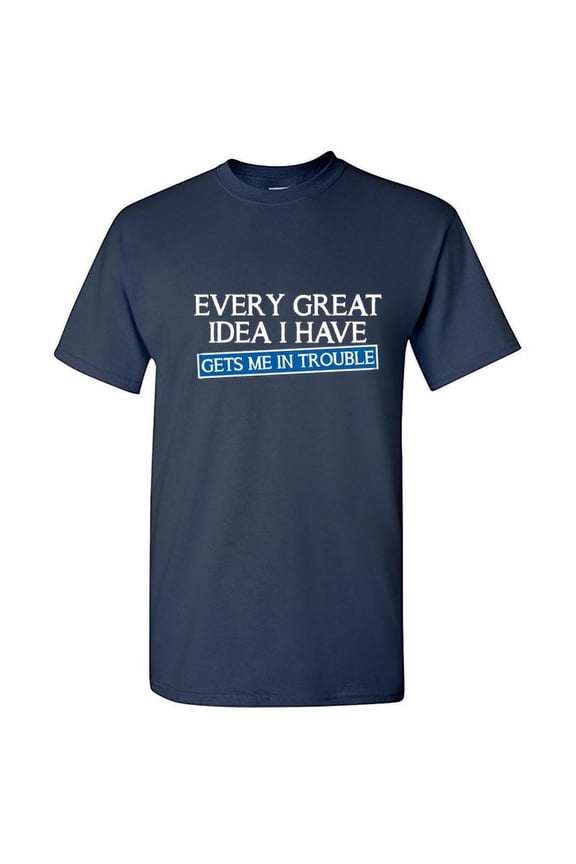 Every Great Idea I Have Gets Me In Trouble Sarcastic Tshirts Party Wear Apparel Graphic Tees Sarcasm Laughs Adult Humor Funny T Shirt For Men