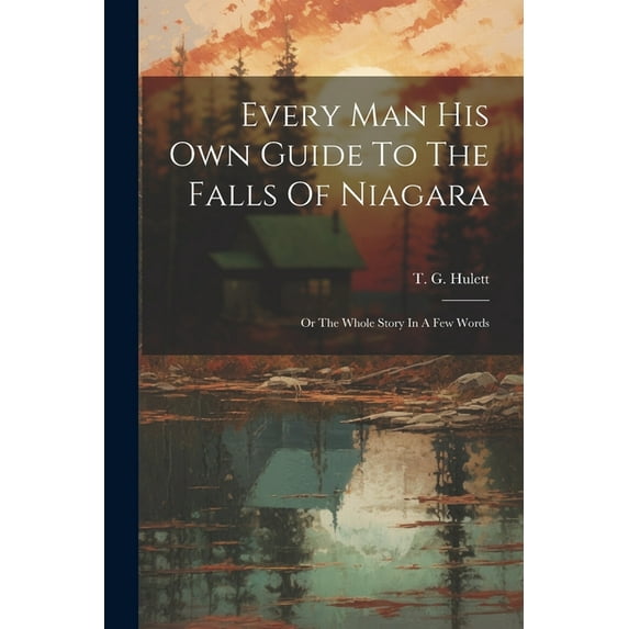 Every Man His Own Guide To The Falls Of Niagara : Or The Whole Story In A Few Words (Paperback)