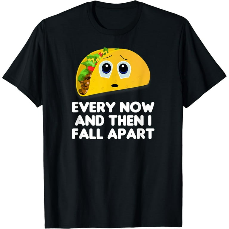 Every Now And Then I Fall Apart Taco T-Shirt Tee Every Now And Then I Fall Apart Taco T-Shirt Tee