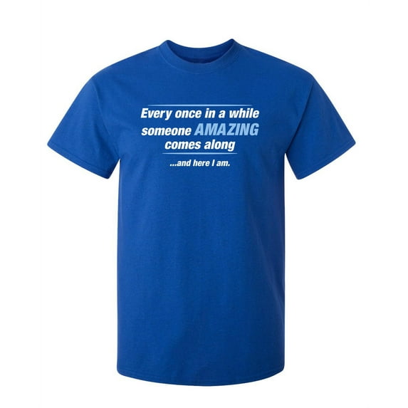 Every Once In A While Someone Amazing Comes Along And Here I Am Sarcastic Humor Graphic Novelty Funny Tall T Shirt