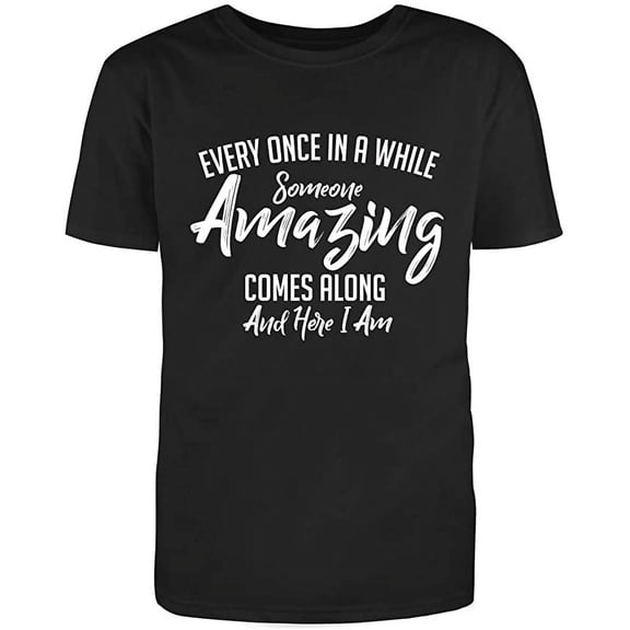 Every Once in A While Someone Amazing Comes Along and Here I Am Ad*** Humor Funny T Shirt Black Small